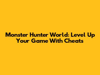 Monster Hunter World: Level Up Your Game With Cheats