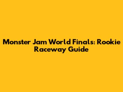 Monster Jam World Finals: Rookie Raceway Guide