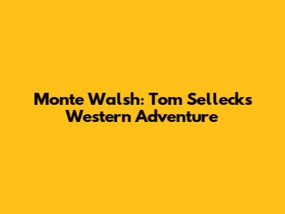 Monte Walsh: Tom Selleck's Western Adventure