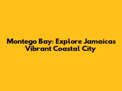 Montego Bay: Explore Jamaica's Vibrant Coastal City
