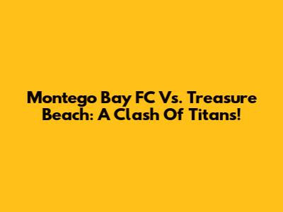 Montego Bay FC Vs. Treasure Beach: A Clash Of Titans!