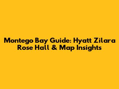 Montego Bay Guide: Hyatt Zilara Rose Hall & Map Insights
