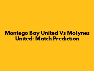 Montego Bay United Vs Molynes United: Match Prediction