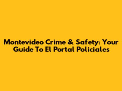 Montevideo Crime & Safety: Your Guide To El Portal Policiales