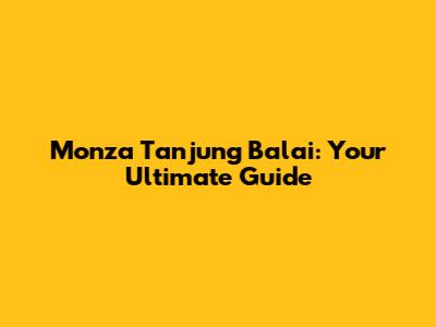 Monza Tanjung Balai: Your Ultimate Guide