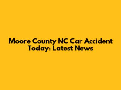 Moore County NC Car Accident Today: Latest News