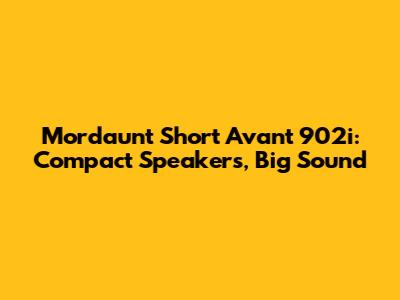 Mordaunt Short Avant 902i: Compact Speakers, Big Sound
