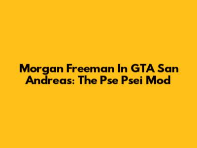 Morgan Freeman In GTA San Andreas: The Pse Psei Mod