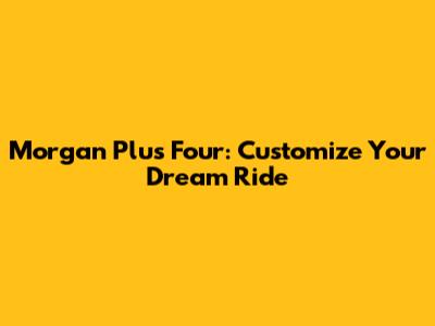 Morgan Plus Four: Customize Your Dream Ride