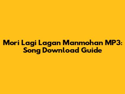 Mori Lagi Lagan Manmohan MP3: Song Download Guide