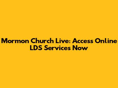 Mormon Church Live: Access Online LDS Services Now