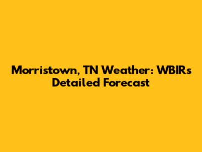 Morristown, TN Weather: WBIR's Detailed Forecast