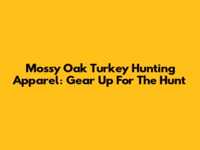 Mossy Oak Turkey Hunting Apparel: Gear Up For The Hunt