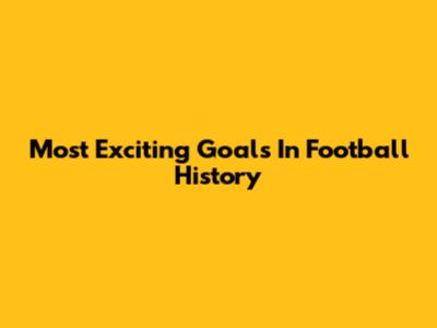 Most Exciting Goals In Football History