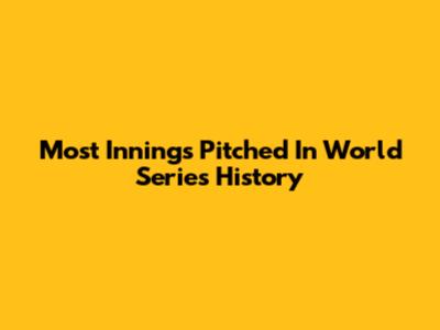 Most Innings Pitched In World Series History