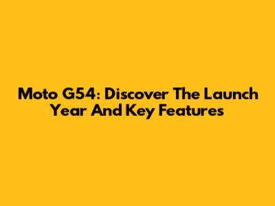 Moto G54: Discover The Launch Year And Key Features