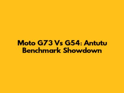 Moto G73 Vs G54: Antutu Benchmark Showdown