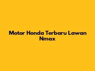 Motor Honda Terbaru Lawan Nmax