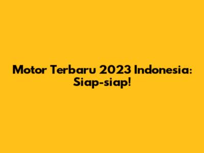 Motor Terbaru 2023 Indonesia: Siap-siap!