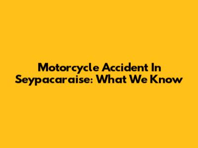 Motorcycle Accident In Seypacaraise: What We Know