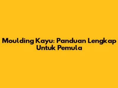 Moulding Kayu: Panduan Lengkap Untuk Pemula
