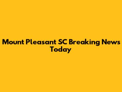 Mount Pleasant SC Breaking News Today
