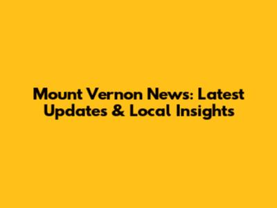 Mount Vernon News: Latest Updates & Local Insights