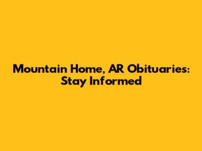 Mountain Home, AR Obituaries: Stay Informed
