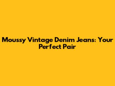 Moussy Vintage Denim Jeans: Your Perfect Pair