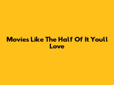 Movies Like 'The Half Of It' You'll Love