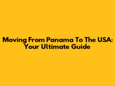 Moving From Panama To The USA: Your Ultimate Guide