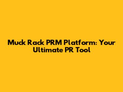 Muck Rack PRM Platform: Your Ultimate PR Tool
