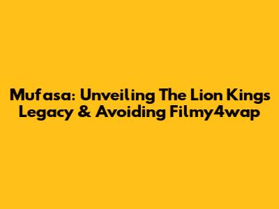 Mufasa: Unveiling The Lion King's Legacy & Avoiding Filmy4wap