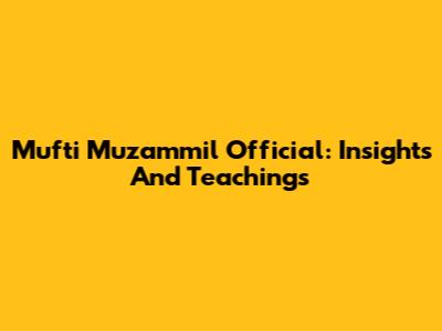 Mufti Muzammil Official: Insights And Teachings