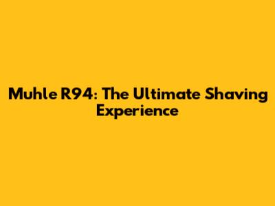 Muhle R94: The Ultimate Shaving Experience