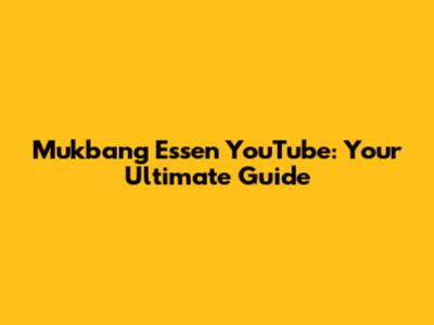 Mukbang Essen YouTube: Your Ultimate Guide