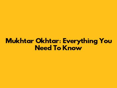Mukhtar Okhtar: Everything You Need To Know
