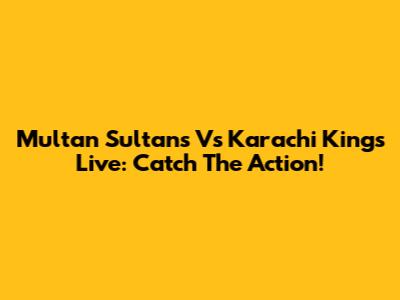 Multan Sultans Vs Karachi Kings Live: Catch The Action!