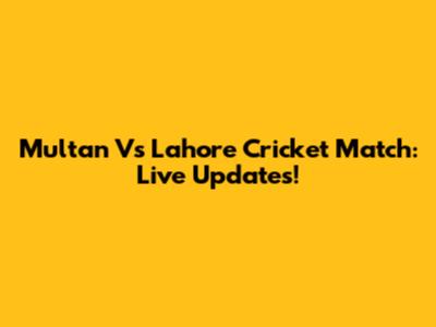 Multan Vs Lahore Cricket Match: Live Updates!