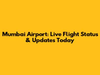 Mumbai Airport: Live Flight Status & Updates Today