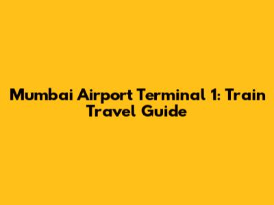 Mumbai Airport Terminal 1: Train Travel Guide