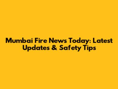 Mumbai Fire News Today: Latest Updates & Safety Tips