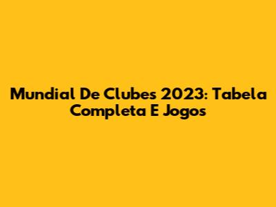 Mundial De Clubes 2023: Tabela Completa E Jogos
