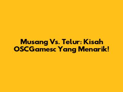 Musang Vs. Telur: Kisah OSCGamesc Yang Menarik!
