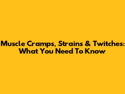 Muscle Cramps, Strains & Twitches: What You Need To Know