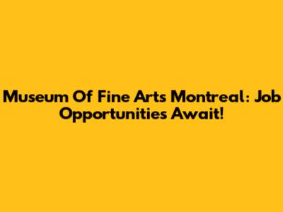 Museum Of Fine Arts Montreal: Job Opportunities Await!