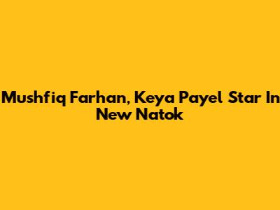 Mushfiq Farhan, Keya Payel Star In New Natok