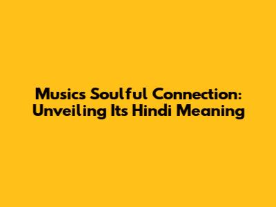 Music's Soulful Connection: Unveiling Its Hindi Meaning