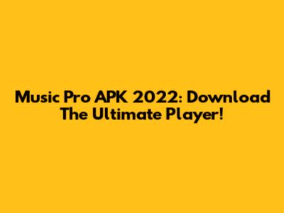 Music Pro APK 2022: Download The Ultimate Player!