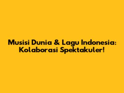 Musisi Dunia & Lagu Indonesia: Kolaborasi Spektakuler!